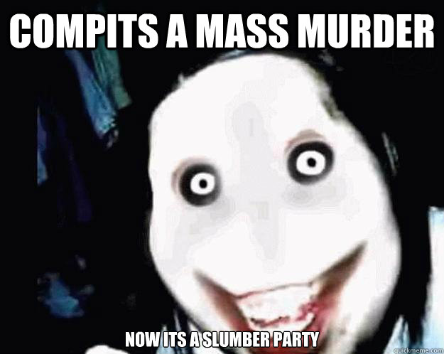 compits a mass murder now its a slumber party - compits a mass murder now its a slumber party  Jeff the Killer