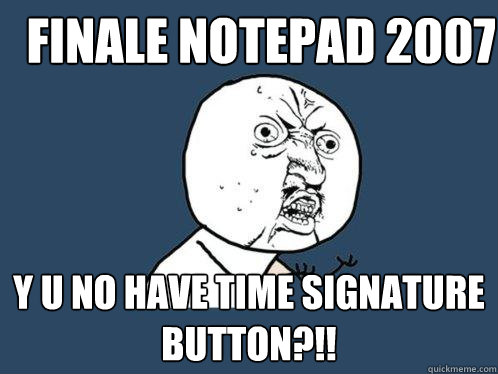 Finale Notepad 2007 y u no have time signature button?!! - Finale Notepad 2007 y u no have time signature button?!!  Y U No