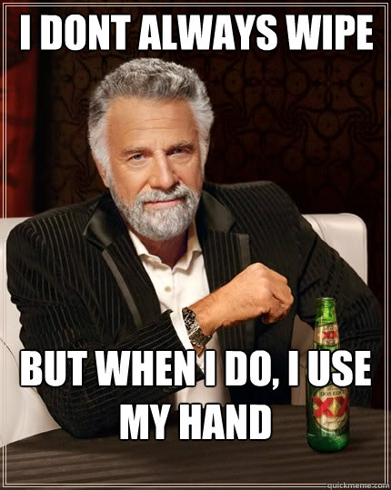 i dont always wipe But when I do, I use my hand - i dont always wipe But when I do, I use my hand  The Most Interesting Man In The World