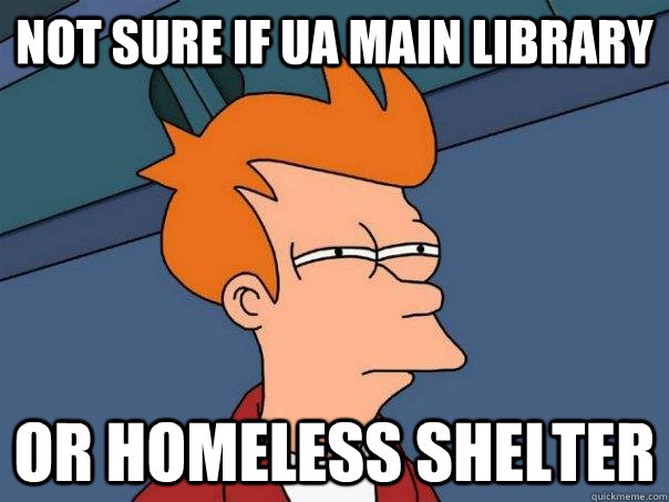 Not sure if UA main library Or homeless shelter  Futurama Fry