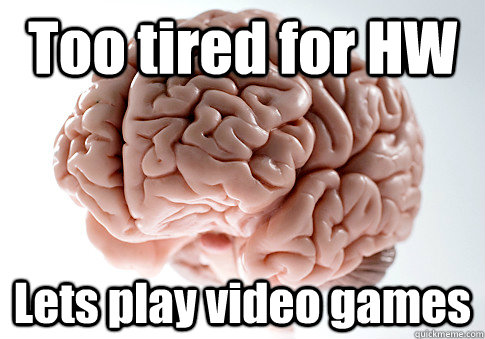 Too tired for HW Lets play video games  - Too tired for HW Lets play video games   Scumbag Brain