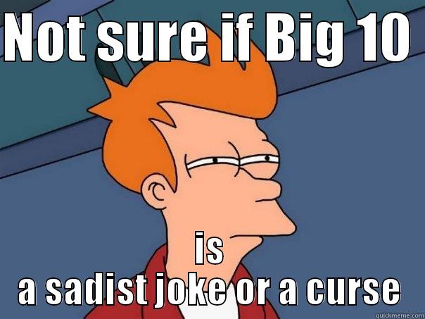 NOT SURE IF BIG 10  IS A SADIST JOKE OR A CURSE Futurama Fry