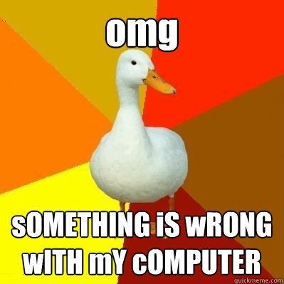 omg sOMETHING iS wRONG wITH mY cOMPUTER  Tech Impaired Duck