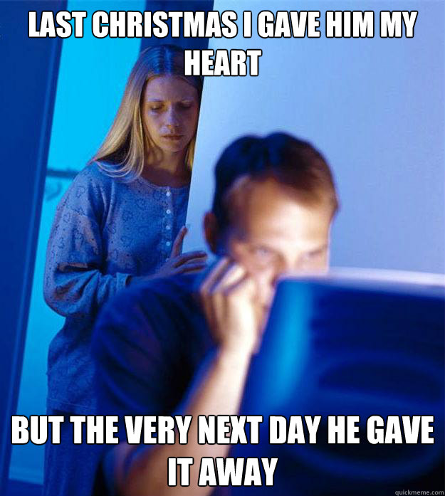 Last Christmas I gave him my heart but the very next day he gave it away - Last Christmas I gave him my heart but the very next day he gave it away  Redditors Wife