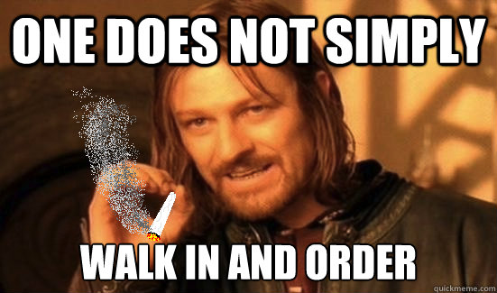 One does not simply Walk in and order  