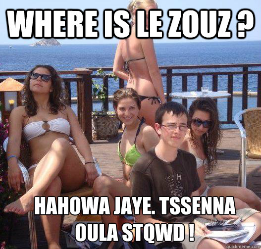 Where is le ZOUZ ? hahowa jaye. Tssenna
oula STQWD !   Priority Peter