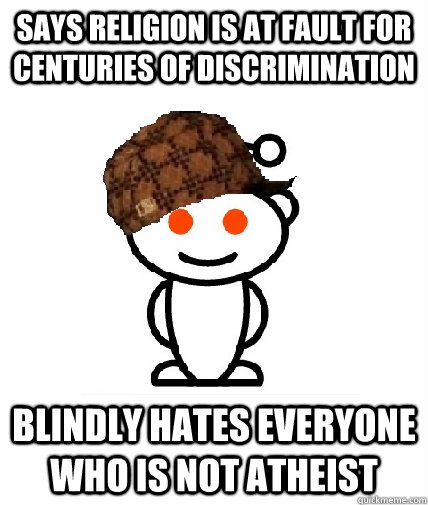 Says religion is at fault for centuries of discrimination  Blindly hates everyone who is not atheist  Scumbag Redditor