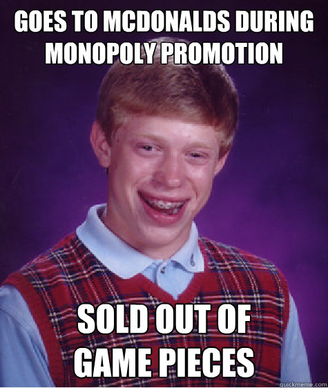 GOES TO MCDONALDS DURING MONOPOLY PROMOTION SOLD OUT OF 
GAME PIECES   Bad Luck Brian