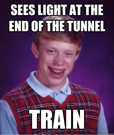 Sees light at the end of the tunnel TRAIN - Sees light at the end of the tunnel TRAIN  Bad Luck Brian