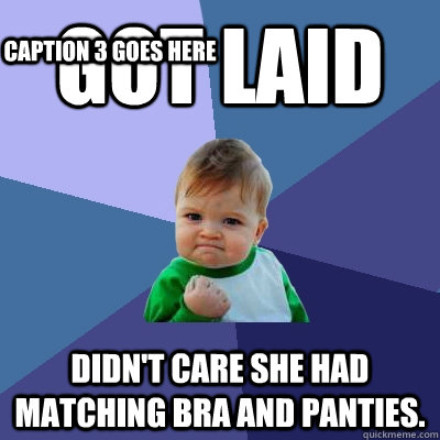 Got laid Didn't care she had matching bra and panties. Caption 3 goes here  Success Kid