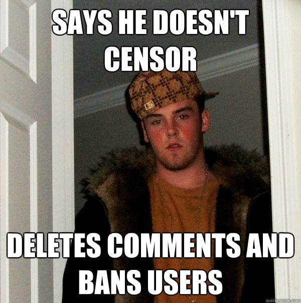 Says he doesn't censor deletes comments and bans users  Scumbag Steve