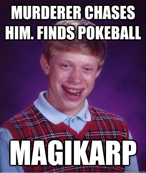 Murderer Chases him. Finds pokeball Magikarp   Bad Luck Brian