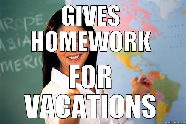 GIVES HOMEWORK FOR VACATIONS Unhelpful High School Teacher