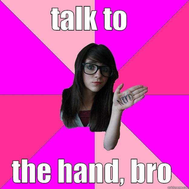 talk to the hand, bro - TALK TO  THE HAND, BRO Idiot Nerd Girl