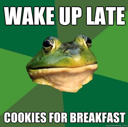 wake up late cookies for breakfast  Foul Bachelor Frog