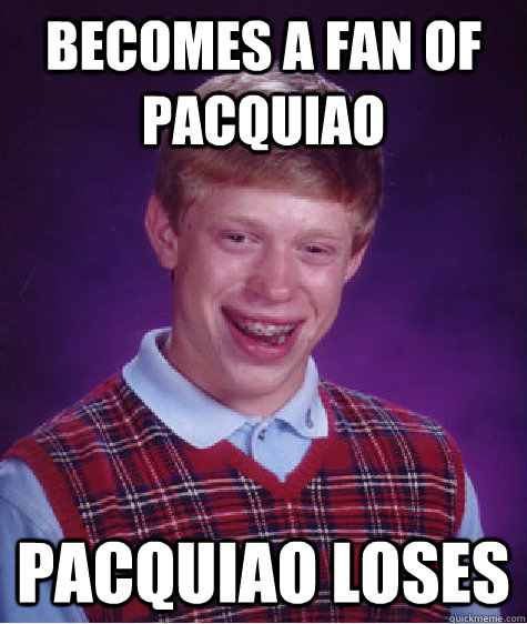 Becomes a fan of pacquiao Pacquiao loses - Becomes a fan of pacquiao Pacquiao loses  Bad Luck Brian