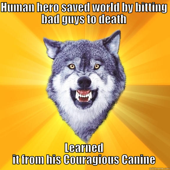 Dog, mans BEST friend. - HUMAN HERO SAVED WORLD BY BITTING BAD GUYS TO DEATH LEARNED IT FROM HIS COURAGIOUS CANINE Courage Wolf