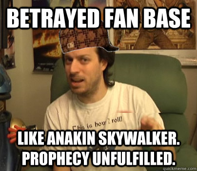 betrayed fan base Like anakin Skywalker. Prophecy unfulfilled.  