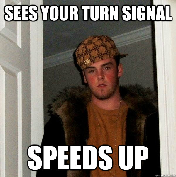 Sees your turn signal speeds up - Sees your turn signal speeds up  Scumbag Steve