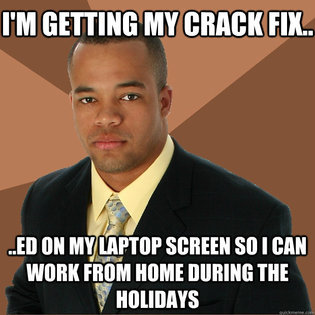 I'm getting My Crack Fix.. ..ed On My Laptop screen so I can work from home during the holidays - I'm getting My Crack Fix.. ..ed On My Laptop screen so I can work from home during the holidays  Successful Black Man