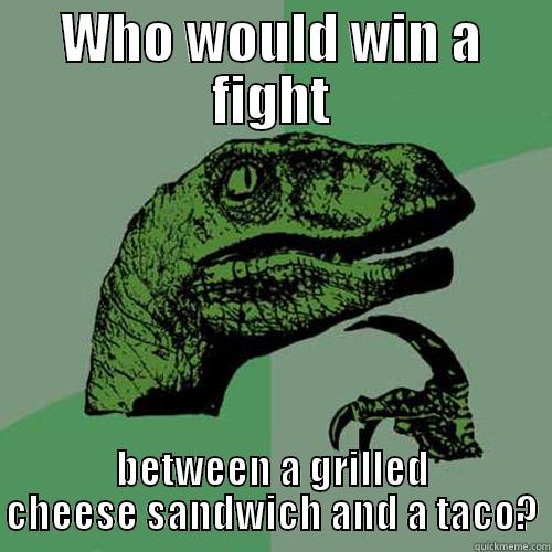 WHO WOULD WIN A FIGHT BETWEEN A GRILLED CHEESE SANDWICH AND A TACO? Philosoraptor