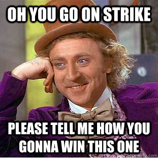 Oh you go on strike please tell me how you gonna win this one  Creepy Wonka