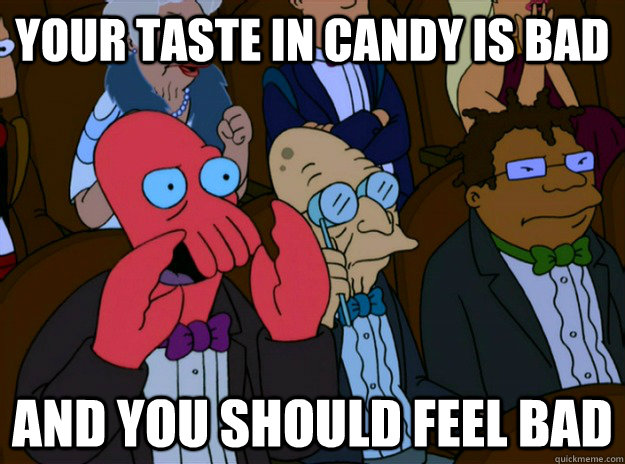 your taste in candy is bad And you should feel bad  And you should feel bad