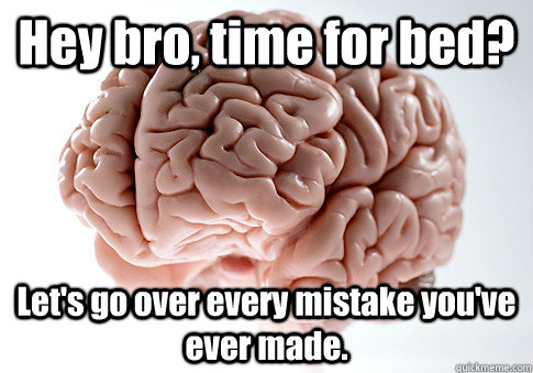 Hey bro, time for bed? Let's go over every mistake you've ever made.  Scumbag Brain