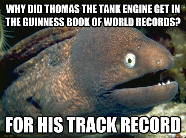 why did thomas the tank engine get in the Guinness book of world records? for his track record  Bad Joke Eel