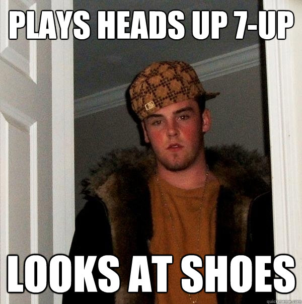 Plays heads up 7-up Looks at shoes - Plays heads up 7-up Looks at shoes  Scumbag Steve