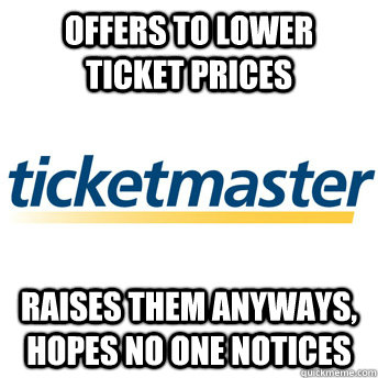 OFFERS TO LOWER TICKET PRICES RAISES THEM ANYWAYS, HOPES NO ONE NOTICES - OFFERS TO LOWER TICKET PRICES RAISES THEM ANYWAYS, HOPES NO ONE NOTICES  Scumbag Ticketmaster