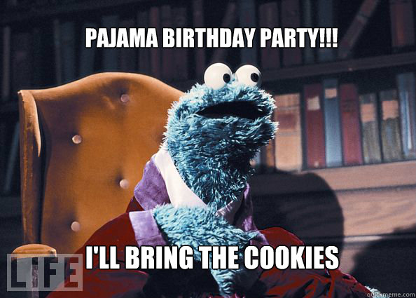 pajama birthday party!!! i'll bring the cookies  Cookieman