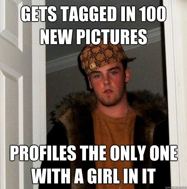 Gets tagged in 100 new pictures Profiles the only one with a girl in it - Gets tagged in 100 new pictures Profiles the only one with a girl in it  Scumbag Steve