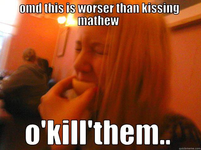 OMD THIS IS WORSER THAN KISSING MATHEW  O'KILL'THEM.. Misc