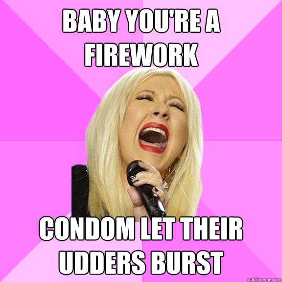 Baby you're a firework Condom let their udders burst  Wrong Lyrics Christina