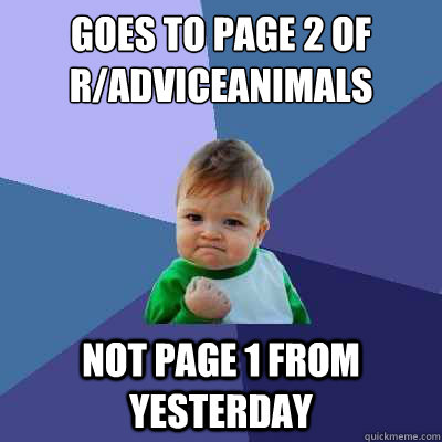 Goes to page 2 of r/adviceanimals not page 1 from yesterday  Success Kid