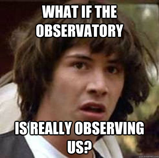 What if the observatory is really observing us?  conspiracy keanu