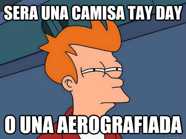 sera una camisa tay day o una aerografiada  Futurama Fry