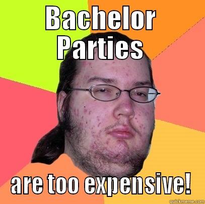 BACHELOR PARTIES ARE TOO EXPENSIVE! Butthurt Dweller