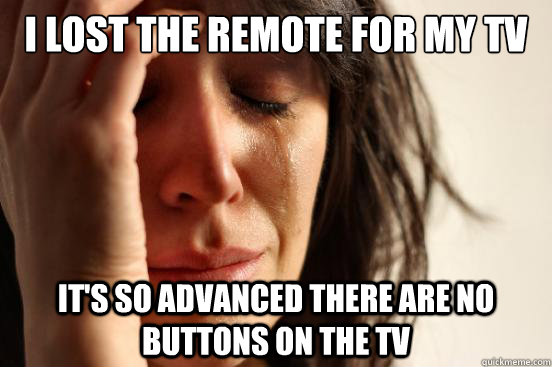 I lost the remote for my tv It's so advanced there are no buttons on the TV - I lost the remote for my tv It's so advanced there are no buttons on the TV  First World Problems