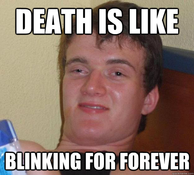 Death is like blinking for forever  10 Guy