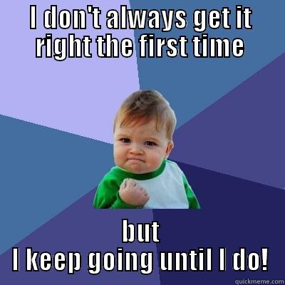 persistence is key - I DON'T ALWAYS GET IT RIGHT THE FIRST TIME BUT I KEEP GOING UNTIL I DO! Success Kid