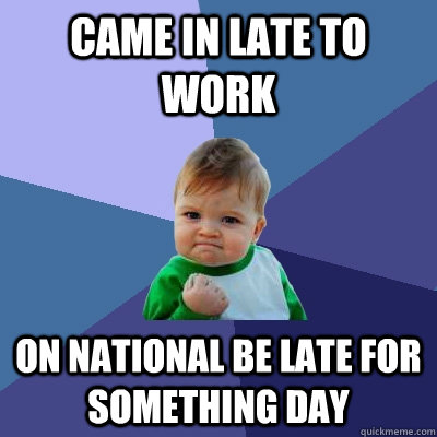 came in late to work on national be late for something day  Success Kid