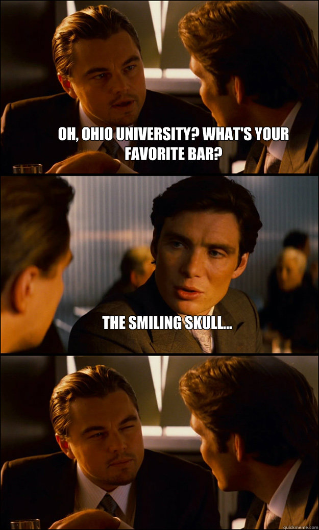 Oh, Ohio University? What's your favorite bar? The smiling skull...   Inception