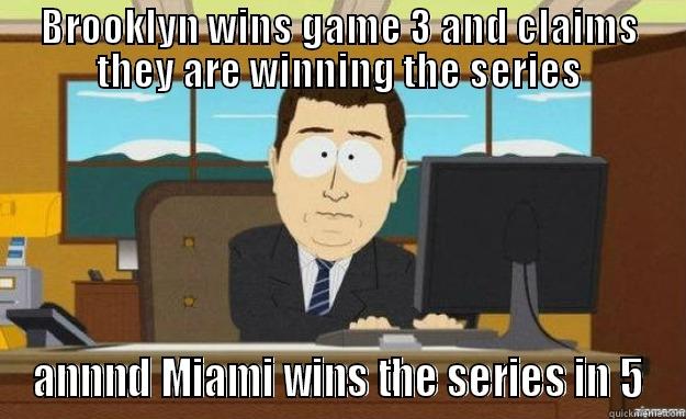 BROOKLYN WINS GAME 3 AND CLAIMS THEY ARE WINNING THE SERIES ANNND MIAMI WINS THE SERIES IN 5 aaaand its gone