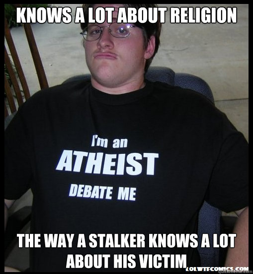 Knows a lot about religion The way a stalker knows a lot about his victim  Scumbag Atheist