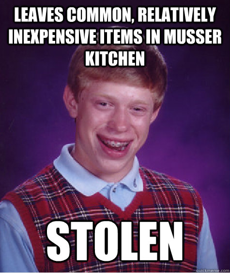 Leaves common, relatively inexpensive items in musser kitchen stolen  Bad Luck Brian