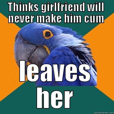 leaves her - THINKS GIRLFRIEND WILL NEVER MAKE HIM CUM LEAVES HER Paranoid Parrot