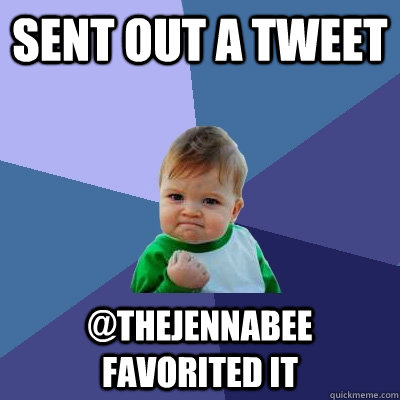 Sent out a Tweet @thejennabee favorited it  Success Kid