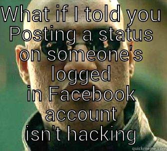 WHAT IF I TOLD YOU  POSTING A STATUS ON SOMEONE'S LOGGED IN FACEBOOK ACCOUNT ISN'T HACKING Matrix Morpheus